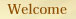 welcome
